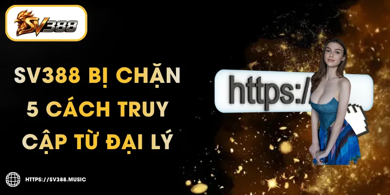 SV388 Bị Chặn – 5 Cách Truy Cập Nhanh Nhất Từ Đại Lý 1 SV388 Bị Chặn – 5 Cách Truy Cập Từ Đại Lý