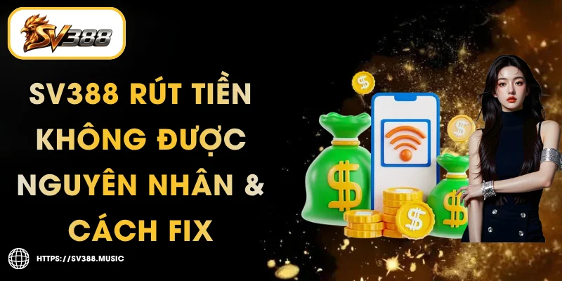 SV388 Rút Tiền Không Được – 4 Nguyên Nhân & Cách Fix 1 SV388 Rút Tiền Không Được – Nguyên Nhân & Cách Fix