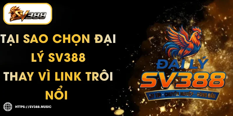 Tại Sao Chọn Đại Lý SV388 Thay Vì Link Trôi Nổi 1 Tại Sao Chọn Đại Lý SV388 Thay Vì Link Trôi Nổi